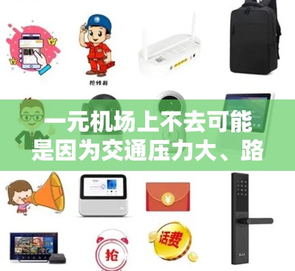 一元机场上不去可能是因为交通压力大、路线有限,或者其他道路状况问题。以下是对这一现象的详细分析和解答 一元机场上不去可能是因为交通压力大、路线有限,或者其他道路状况问题。以下是对这一现象的详细分析和解答
