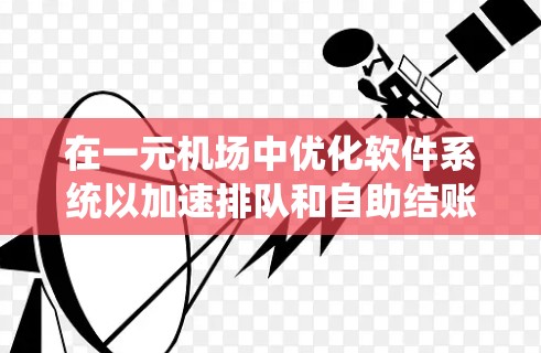 在一元机场中优化软件系统以加速排队和自助结账效率,可以通过以下步骤进行 在一元机场中优化软件系统以加速排队和自助结账效率,可以通过以下步骤进行