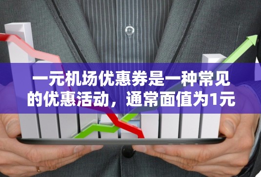 一元机场优惠券是一种常见的优惠活动,通常面值为1元,可以在机场的自助结账机上使用,或者在购买时选择使用优惠券。以下是一元机场优惠券的常见类型及其使用方法 一元机场优惠券是一种常见的优惠活动,通常面值为1元,可以在机场的自助结账机上使用,或者在购买时选择使用优惠券。以下是一元机场优惠券的常见类型及其使用方法
