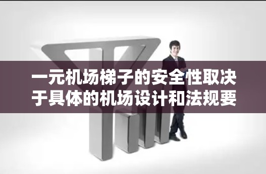 一元机场梯子的安全性取决于具体的机场设计和法规要求。以下是一些相关的信息和建议 一元机场梯子的安全性取决于具体的机场设计和法规要求。以下是一些相关的信息和建议