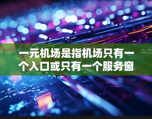 一元机场是指机场只有一个入口或只有一个服务窗口,通常是为了减少排队和等待的时间,提高效率。政审(政治审查)通常指的是对政治活动进行审查和监督,与机场的运营和管理没有直接联系 一元机场是指机场只有一个入口或只有一个服务窗口,通常是为了减少排队和等待的时间,提高效率。政审(政治审查)通常指的是对政治活动进行审查和监督,与机场的运营和管理没有直接联系