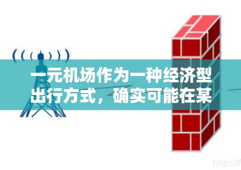 一元机场作为一种经济型出行方式,确实可能在某些情况下带来经济实惠,但情况因城市、交通模式和用户需求而异。以下是对一元机场的综合分析 一元机场作为一种经济型出行方式,确实可能在某些情况下带来经济实惠,但情况因城市、交通模式和用户需求而异。以下是对一元机场的综合分析