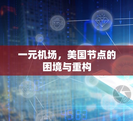 一元机场,美国节点的困境与重构 一元机场,美国节点的困境与重构