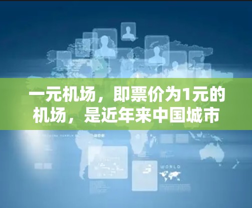 一元机场,即票价为1元的机场,是近年来中国城市经济中的一种现象。这一票价设置在一定程度上反映了市场的供需关系和城市经济的实际情况。以下是对这一问题的详细分析 一元机场,即票价为1元的机场,是近年来中国城市经济中的一种现象。这一票价设置在一定程度上反映了市场的供需关系和城市经济的实际情况。以下是对这一问题的详细分析