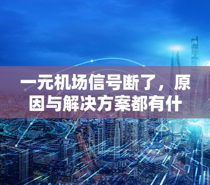 一元机场信号断了,原因与解决方案都有什么? 一元机场信号断了,原因与解决方案都有什么?