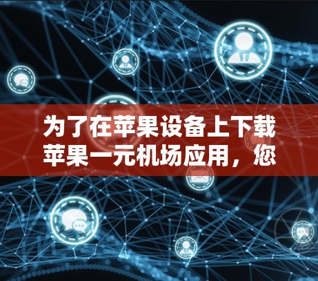 为了在苹果设备上下载苹果一元机场应用,您可以按照以下步骤操作 为了在苹果设备上下载苹果一元机场应用,您可以按照以下步骤操作