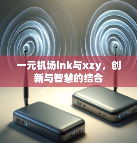 一元机场ink与xzy,创新与智慧的结合 一元机场ink与xzy,创新与智慧的结合