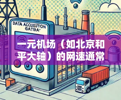 一元机场(如北京和平大轴)的网速通常会比普通地区机场更快,因为它们靠近市中心,周围有更多的商业设施和交通网络。以下是一些考虑因素和比较 一元机场(如北京和平大轴)的网速通常会比普通地区机场更快,因为它们靠近市中心,周围有更多的商业设施和交通网络。以下是一些考虑因素和比较