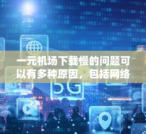 一元机场下载慢的问题可以有多种原因,包括网络问题、系统设置、加速设置、浏览器缓存等。以下是一些可能的解决方法 一元机场下载慢的问题可以有多种原因,包括网络问题、系统设置、加速设置、浏览器缓存等。以下是一些可能的解决方法
