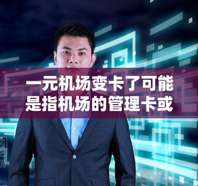 一元机场变卡了可能是指机场的管理卡或服务费用有所变化。以下是一些可能的解释和应对策略 一元机场变卡了可能是指机场的管理卡或服务费用有所变化。以下是一些可能的解释和应对策略