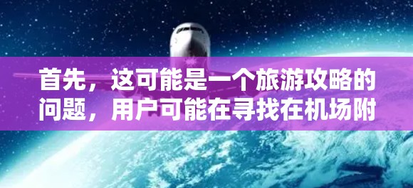 首先,这可能是一个旅游攻略的问题,用户可能在寻找在机场附近的一元钱预算内,可以吃遍的美食,或者在有限的钱的情况下,如何在机场附近找到丰富的旅游景点和美食 首先,这可能是一个旅游攻略的问题,用户可能在寻找在机场附近的一元钱预算内,可以吃遍的美食,或者在有限的钱的情况下,如何在机场附近找到丰富的旅游景点和美食