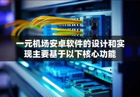 一元机场安卓软件的设计和实现主要基于以下核心功能 一元机场安卓软件的设计和实现主要基于以下核心功能