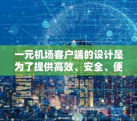 一元机场客户端的设计是为了提供高效、安全、便捷的访问体验,帮助用户快速到达机场并顺利进入。以下是其主要功能的描述 一元机场客户端的设计是为了提供高效、安全、便捷的访问体验,帮助用户快速到达机场并顺利进入。以下是其主要功能的描述