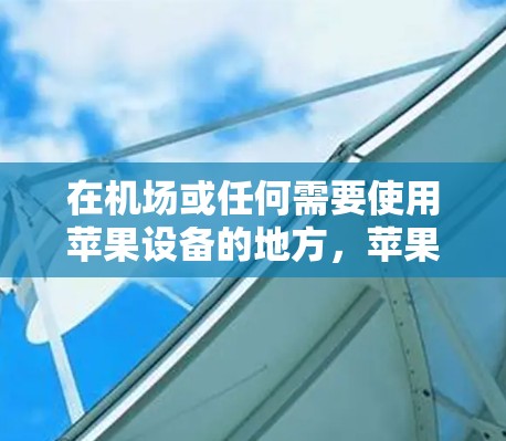 在机场或任何需要使用苹果设备的地方,苹果手机可以用于支付机场费用、购买优惠活动等。以下是一些常见的操作步骤和注意事项 在机场或任何需要使用苹果设备的地方,苹果手机可以用于支付机场费用、购买优惠活动等。以下是一些常见的操作步骤和注意事项
