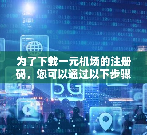 为了下载一元机场的注册码,您可以通过以下步骤操作 为了下载一元机场的注册码,您可以通过以下步骤操作