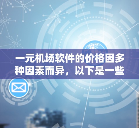 一元机场软件的价格因多种因素而异,以下是一些关键因素和可能的价格范围 一元机场软件的价格因多种因素而异,以下是一些关键因素和可能的价格范围