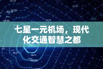 七星一元机场,现代化交通智慧之都 七星一元机场,现代化交通智慧之都
