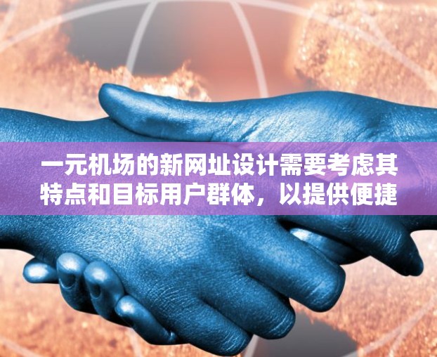 一元机场的新网址设计需要考虑其特点和目标用户群体,以提供便捷和有效的访问信息。以下是设计一元机场新网址的主要步骤和特点 一元机场的新网址设计需要考虑其特点和目标用户群体,以提供便捷和有效的访问信息。以下是设计一元机场新网址的主要步骤和特点