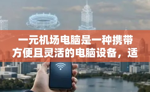 一元机场电脑是一种携带方便且灵活的电脑设备,适合在机场或车站使用。以下是使用一元机场电脑的步骤及注意事项 一元机场电脑是一种携带方便且灵活的电脑设备,适合在机场或车站使用。以下是使用一元机场电脑的步骤及注意事项