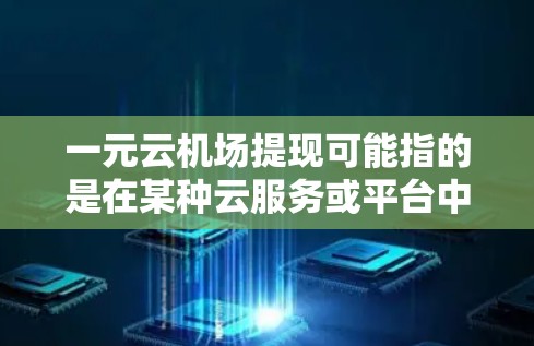一元云机场提现可能指的是在某种云服务或平台中,通过一次性支付1元即可完成某种操作或服务。具体含义取决于平台的定义和功能。以下是一些可能的解释 一元云机场提现可能指的是在某种云服务或平台中,通过一次性支付1元即可完成某种操作或服务。具体含义取决于平台的定义和功能。以下是一些可能的解释