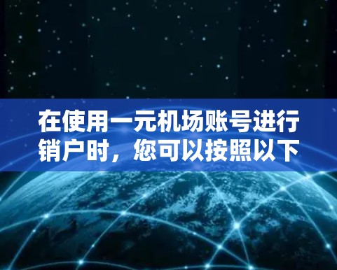 在使用一元机场账号进行销户时,您可以按照以下步骤进行操作 在使用一元机场账号进行销户时,您可以按照以下步骤进行操作