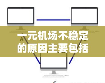 一元机场不稳定的原因主要包括以下几点 一元机场不稳定的原因主要包括以下几点