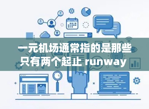 一元机场通常指的是那些只有两个起止 runway 的机场，通常位于大城市，游客较少，而且地理位置紧凑。这些机场因其独特的地理位置和少人流量的特点，常常被称为一元机场。以下是一元机场的特点和介绍