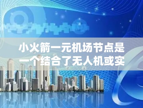小火箭一元机场节点是一个结合了无人机或实时监控设备的机场管理概念,可能指的是机场管理中心中的快速响应和信息采集系统。以下是对该概念的详细分析和解释 小火箭一元机场节点是一个结合了无人机或实时监控设备的机场管理概念,可能指的是机场管理中心中的快速响应和信息采集系统。以下是对该概念的详细分析和解释
