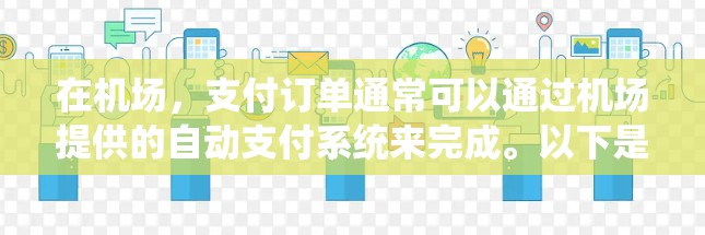 在机场,支付订单通常可以通过机场提供的自动支付系统来完成。以下是一些建议和步骤,帮助您进行支付操作 在机场,支付订单通常可以通过机场提供的自动支付系统来完成。以下是一些建议和步骤,帮助您进行支付操作