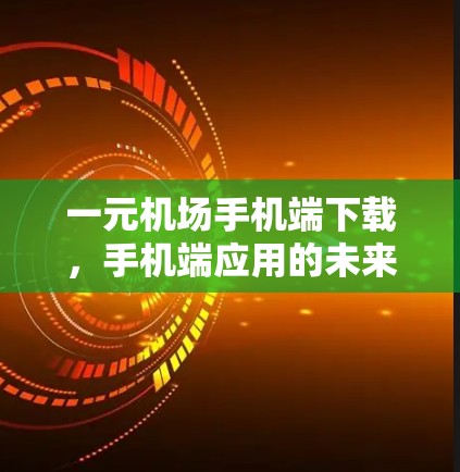 一元机场手机端下载,手机端应用的未来展望 一元机场手机端下载,手机端应用的未来展望