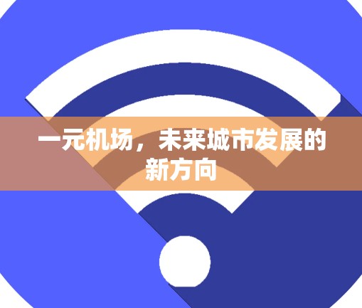 一元机场,未来城市发展的新方向 一元机场,未来城市发展的新方向