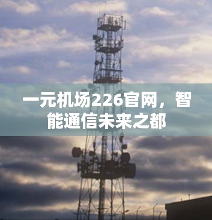 一元机场226官网,智能通信未来之都 一元机场226官网,智能通信未来之都