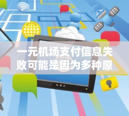 一元机场支付信息失败可能是因为多种原因,例如密码错误、支付系统问题、设备故障或系统崩溃。以下是一些建议和解决方案 一元机场支付信息失败可能是因为多种原因,例如密码错误、支付系统问题、设备故障或系统崩溃。以下是一些建议和解决方案