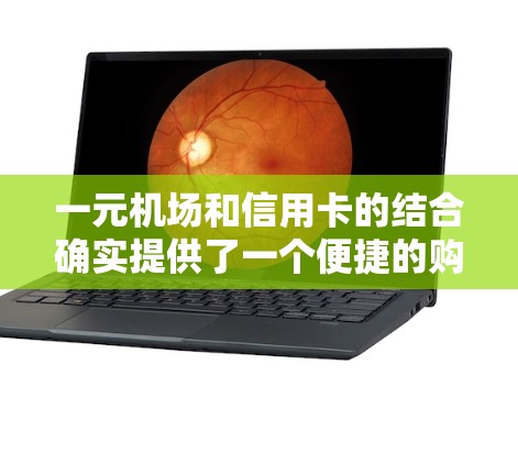 一元机场和信用卡的结合确实提供了一个便捷的购物体验,特别是在预算有限的情况下。以下是对这一主题的详细总结 一元机场和信用卡的结合确实提供了一个便捷的购物体验,特别是在预算有限的情况下。以下是对这一主题的详细总结