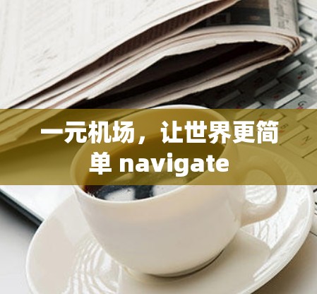 一元机场,让世界更简单 navigate 一元机场,让世界更简单 navigate