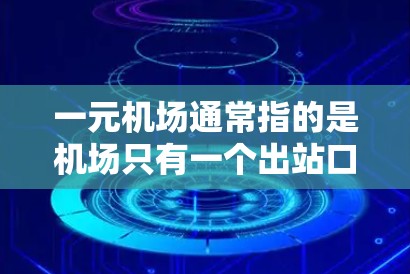 一元机场通常指的是机场只有一个出站口或入口,这种设计可能带来一些挑战,比如交通堵塞、效率降低等。以下是关于一元机场的一些详细信息 一元机场通常指的是机场只有一个出站口或入口,这种设计可能带来一些挑战,比如交通堵塞、效率降低等。以下是关于一元机场的一些详细信息