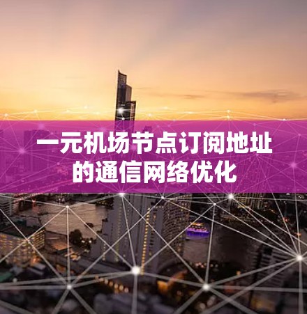 一元机场节点订阅地址的通信网络优化 一元机场节点订阅地址的通信网络优化