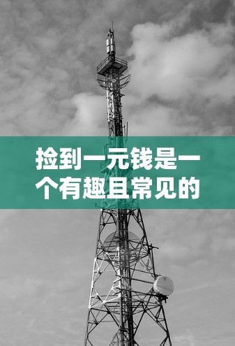 捡到一元钱是一个有趣且常见的活动,尤其是在旅行或闲暇时。它不仅能让人放松心情,还能让我们回忆起过去的美好时光。如果你在机场捡到了一元钱,那也是件值得记录的事情。以下是一些关于捡到一元钱的建议 捡到一元钱是一个有趣且常见的活动,尤其是在旅行或闲暇时。它不仅能让人放松心情,还能让我们回忆起过去的美好时光。如果你在机场捡到了一元钱,那也是件值得记录的事情。以下是一些关于捡到一元钱的建议