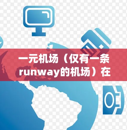一元机场(仅有一条 runway的机场)在繁忙的交通区或城市中心的机场可能会面临以下危害 一元机场(仅有一条 runway的机场)在繁忙的交通区或城市中心的机场可能会面临以下危害