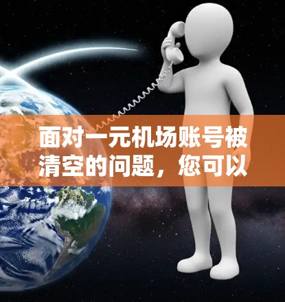 面对一元机场账号被清空的问题,您可以采取以下步骤来解决问题 面对一元机场账号被清空的问题,您可以采取以下步骤来解决问题