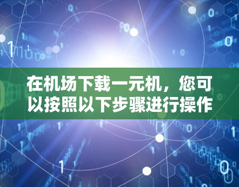在机场下载一元机,您可以按照以下步骤进行操作 在机场下载一元机,您可以按照以下步骤进行操作