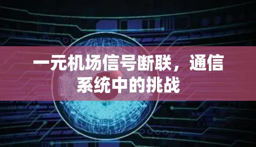 一元机场信号断联,通信系统中的挑战 一元机场信号断联,通信系统中的挑战
