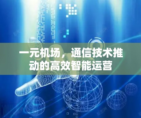 一元机场,通信技术推动的高效智能运营 一元机场,通信技术推动的高效智能运营