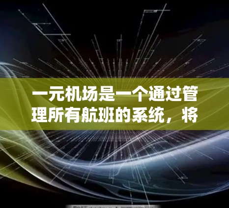 一元机场是一个通过管理所有航班的系统,将多个航班集中在一个地点,通常用于减少管理的复杂性,同时可能提供优惠和便利的服务。以下是对一元机场的详细说明 一元机场是一个通过管理所有航班的系统,将多个航班集中在一个地点,通常用于减少管理的复杂性,同时可能提供优惠和便利的服务。以下是对一元机场的详细说明