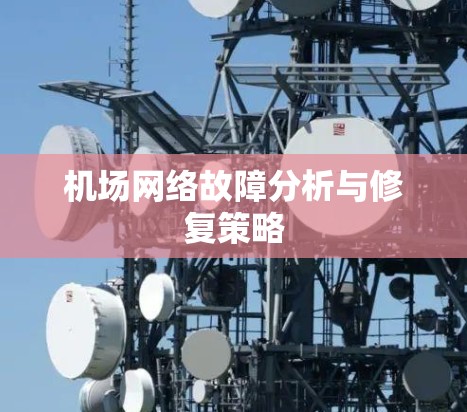 机场网络故障分析与修复策略 机场网络故障分析与修复策略