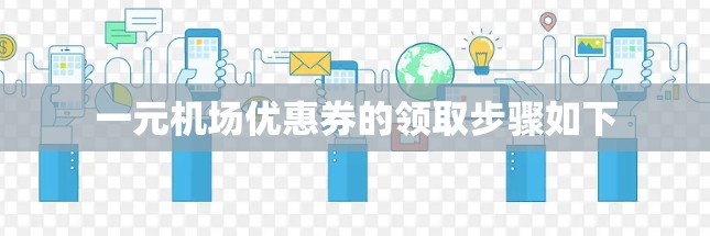 一元机场优惠券的领取步骤如下 一元机场优惠券的领取步骤如下