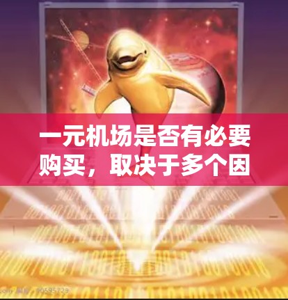 一元机场是否有必要购买,取决于多个因素,包括技术、经济、乘客需求以及运营成本。以下是对这一问题的分步分析 一元机场是否有必要购买,取决于多个因素,包括技术、经济、乘客需求以及运营成本。以下是对这一问题的分步分析