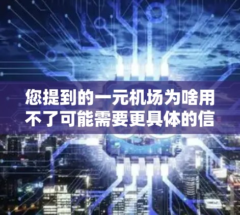 您提到的一元机场为啥用不了可能需要更具体的信息来解答。请提供以下信息以便进一步帮助您 您提到的一元机场为啥用不了可能需要更具体的信息来解答。请提供以下信息以便进一步帮助您