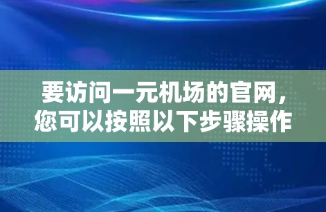 要访问一元机场的官网,您可以按照以下步骤操作 要访问一元机场的官网,您可以按照以下步骤操作