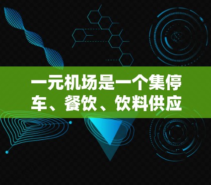 一元机场是一个集停车、餐饮、饮料供应、交通服务于一体的综合服务设施,利用这一特点,可以极大提升使用一元机场的效率。以下是一元机场使用的小贴士 一元机场是一个集停车、餐饮、饮料供应、交通服务于一体的综合服务设施,利用这一特点,可以极大提升使用一元机场的效率。以下是一元机场使用的小贴士